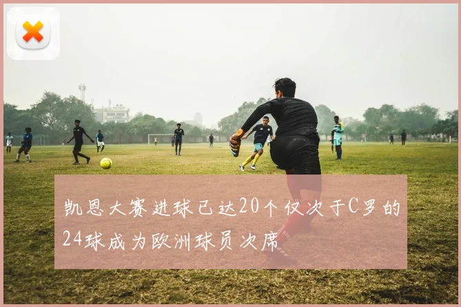 凯恩大赛进球已达20个仅次于C罗的24球成为欧洲球员次席