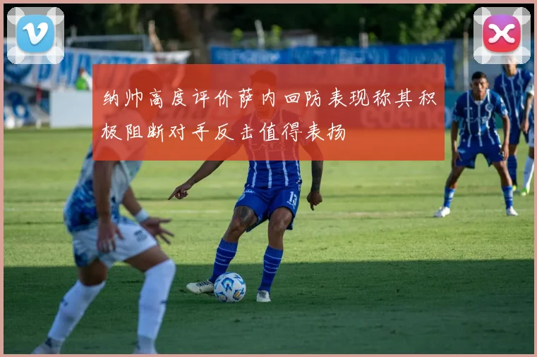 纳帅高度评价萨内回防表现称其积极阻断对手反击值得表扬