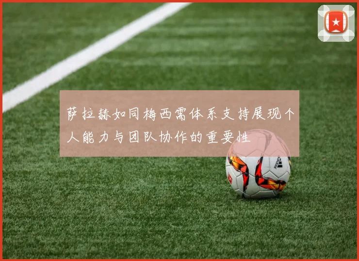 萨拉赫如同梅西需体系支持展现个人能力与团队协作的重要性
