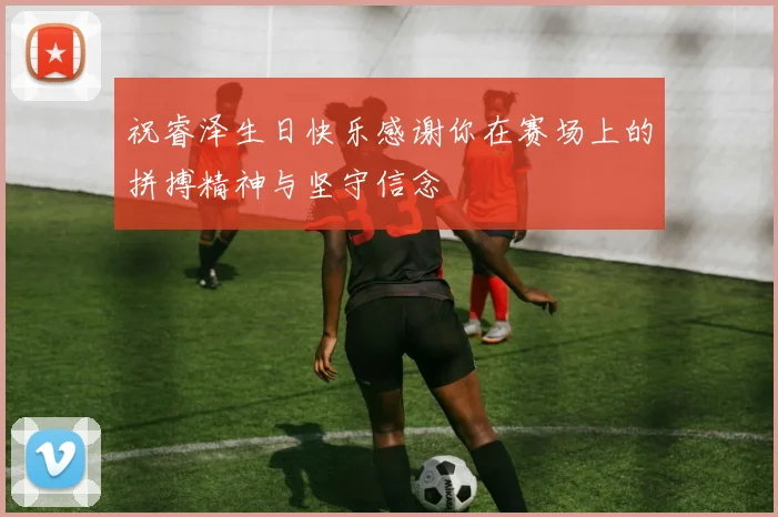 祝睿泽生日快乐感谢你在赛场上的拼搏精神与坚守信念