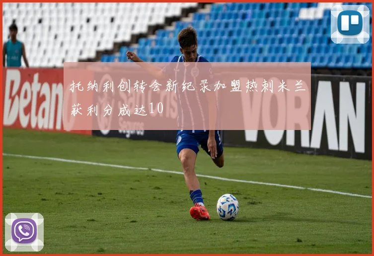托纳利创转会新纪录加盟热刺米兰获利分成达10