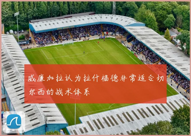 威廉加拉认为拉什福德非常适合切尔西的战术体系